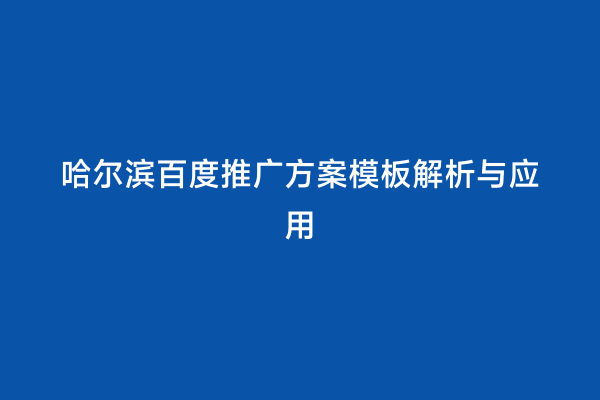 哈尔滨百度推广方案模板解析与应用