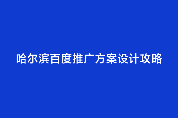哈尔滨百度推广方案设计攻略