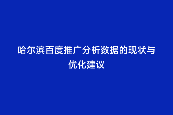 哈尔滨百度推广分析数据的现状与优化建议