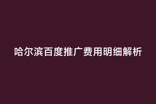 哈尔滨百度推广费用明细解析