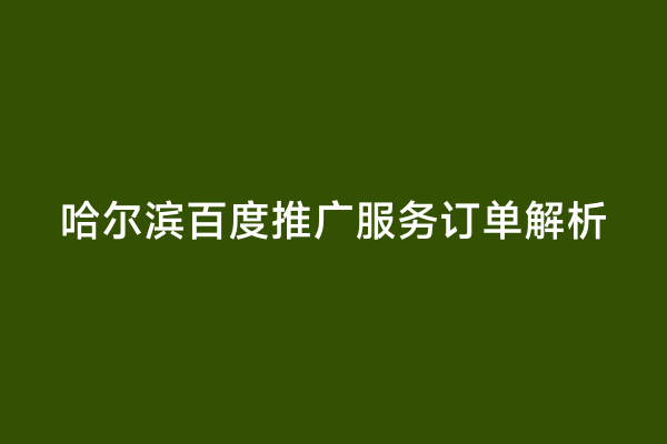 哈尔滨百度推广服务订单解析