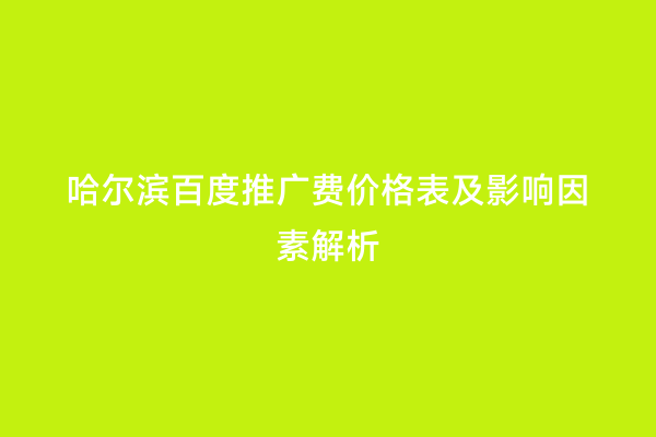 哈尔滨百度推广费价格表及影响因素解析