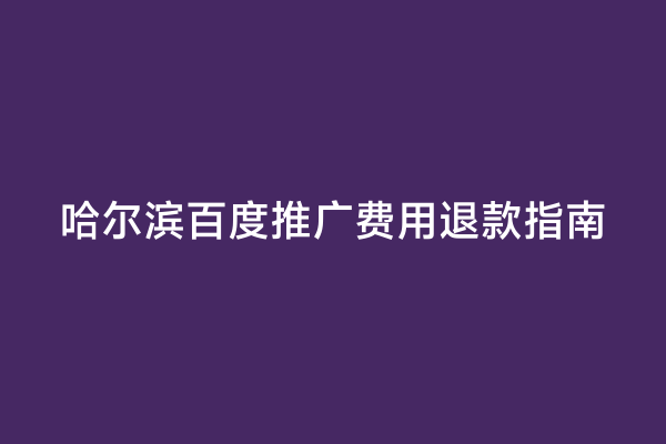 哈尔滨百度推广费用退款指南