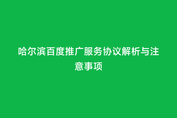 哈尔滨百度推广服务协议解析与注意事项