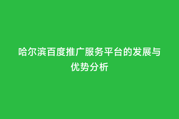 哈尔滨百度推广服务平台的发展与优势分析