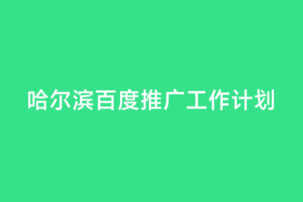 哈尔滨百度推广工作计划