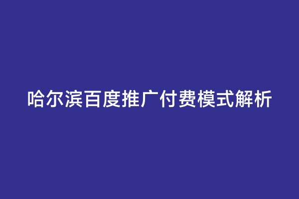 哈尔滨百度推广付费模式解析