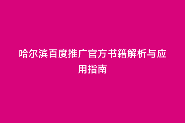 哈尔滨百度推广官方书籍解析与应用指南