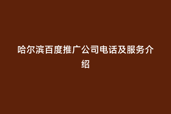 哈尔滨百度推广公司电话及服务介绍