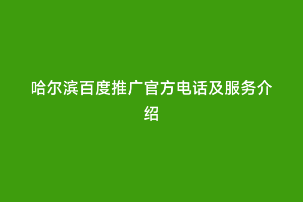 哈尔滨百度推广官方电话及服务介绍