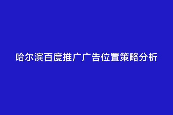 哈尔滨百度推广广告位置策略分析