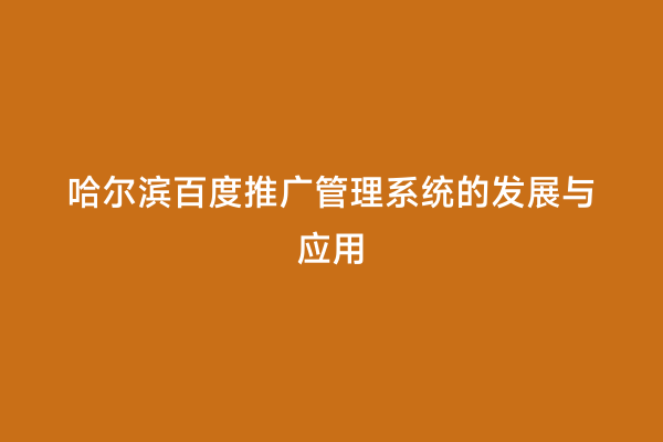 哈尔滨百度推广管理系统的发展与应用