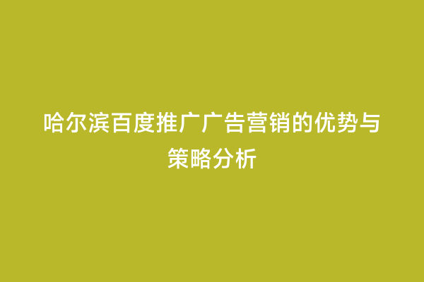 哈尔滨百度推广广告营销的优势与策略分析