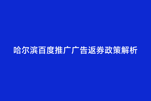 哈尔滨百度推广广告返券政策解析