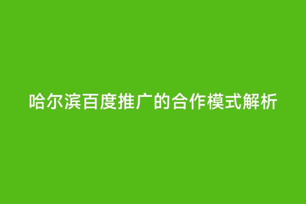哈尔滨百度推广的合作模式解析
