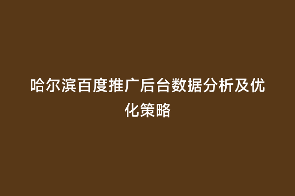 哈尔滨百度推广后台数据分析及优化策略