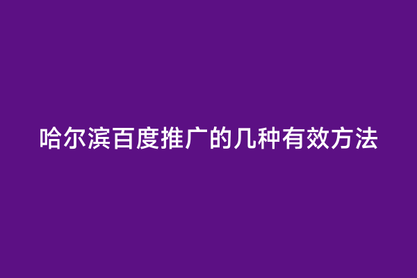 哈尔滨百度推广的几种有效方法