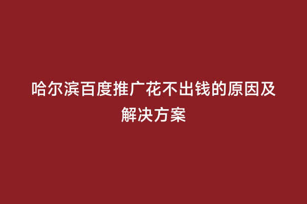 哈尔滨百度推广花不出钱的原因及解决方案