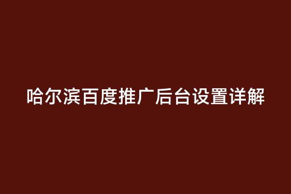 哈尔滨百度推广后台设置详解
