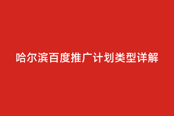 哈尔滨百度推广计划类型详解