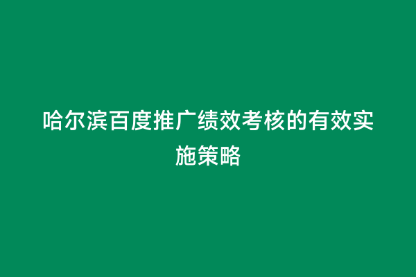 哈尔滨百度推广绩效考核的有效实施策略