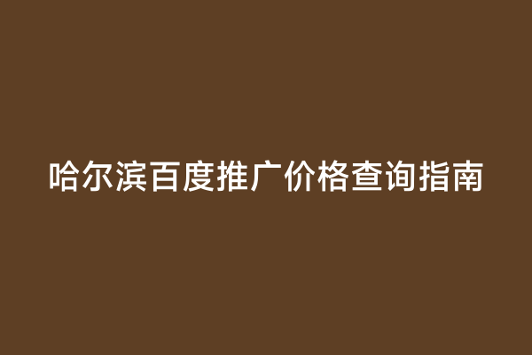 哈尔滨百度推广价格查询指南