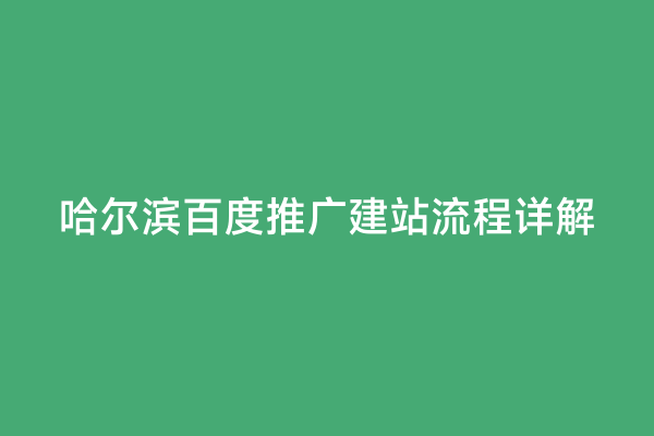 哈尔滨百度推广建站流程详解