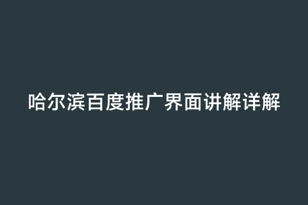 哈尔滨百度推广界面讲解详解