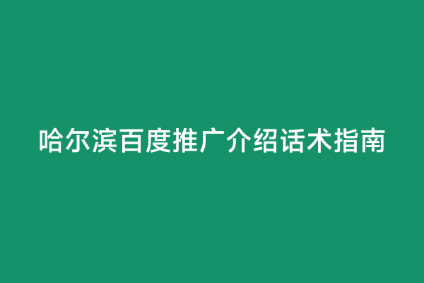 哈尔滨百度推广介绍话术指南