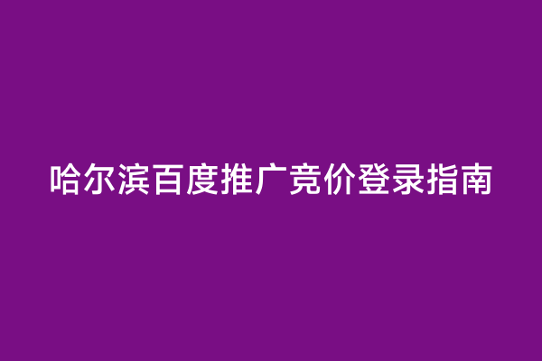 哈尔滨百度推广竞价登录指南