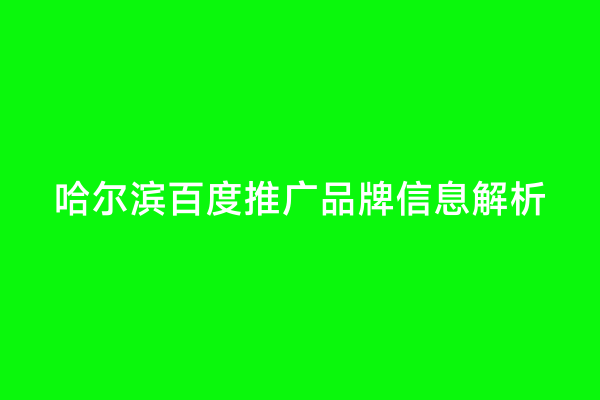 哈尔滨百度推广品牌信息解析