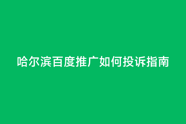 哈尔滨百度推广如何投诉指南