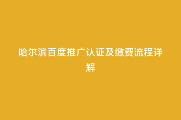哈尔滨百度推广认证及缴费流程详解