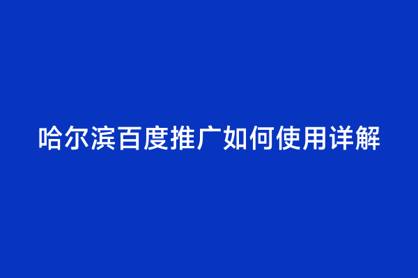 哈尔滨百度推广如何使用详解