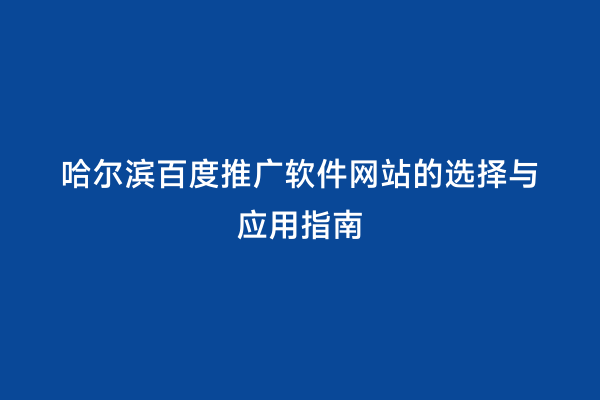 哈尔滨百度推广软件网站的选择与应用指南