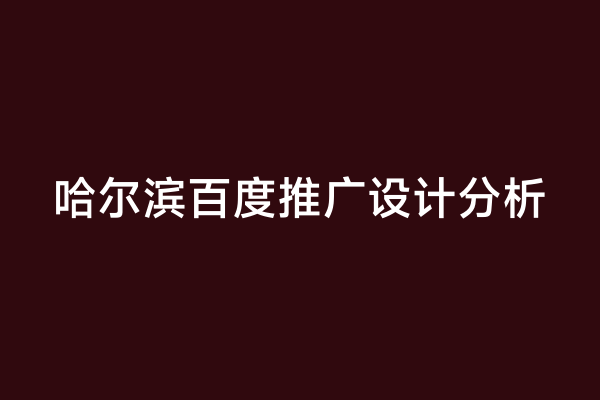 哈尔滨百度推广设计分析