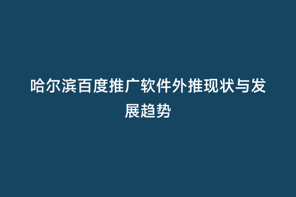 哈尔滨百度推广软件外推现状与发展趋势