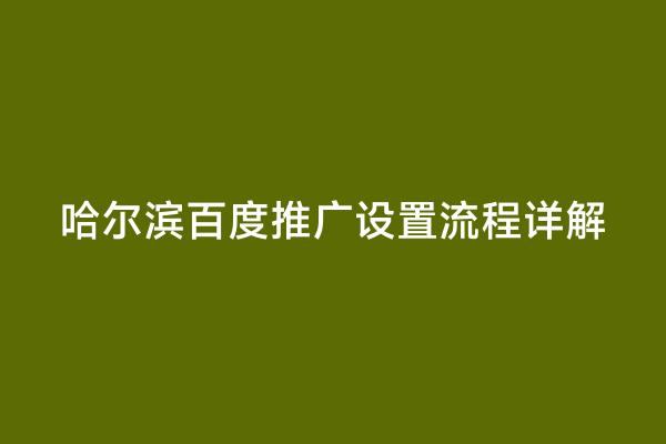 哈尔滨百度推广设置流程详解