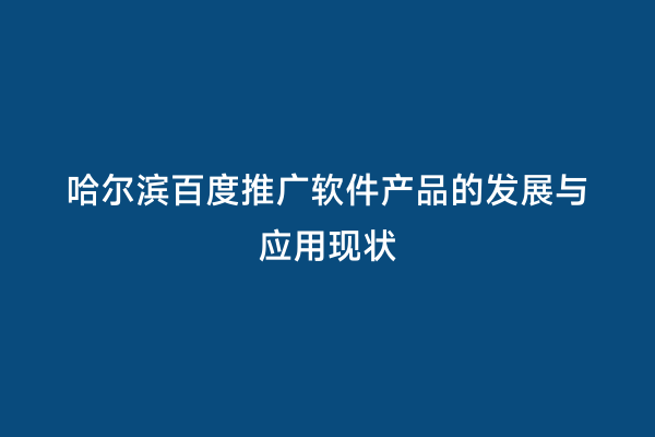 哈尔滨百度推广软件产品的发展与应用现状