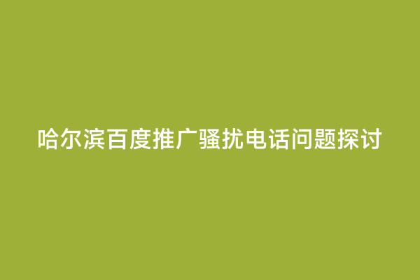 哈尔滨百度推广骚扰电话问题探讨