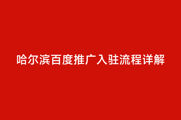 哈尔滨百度推广入驻流程详解