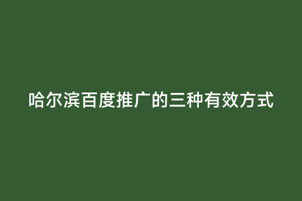 哈尔滨百度推广的三种有效方式