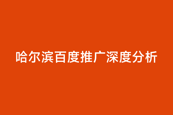 哈尔滨百度推广深度分析
