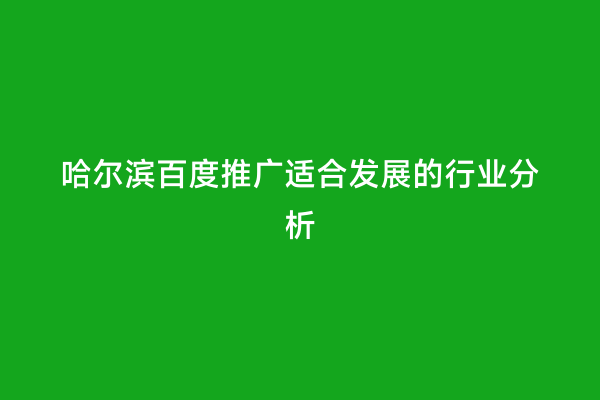 哈尔滨百度推广适合发展的行业分析