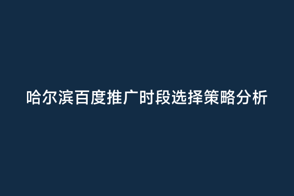 哈尔滨百度推广时段选择策略分析
