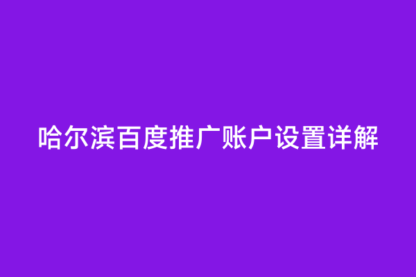 哈尔滨百度推广账户设置详解
