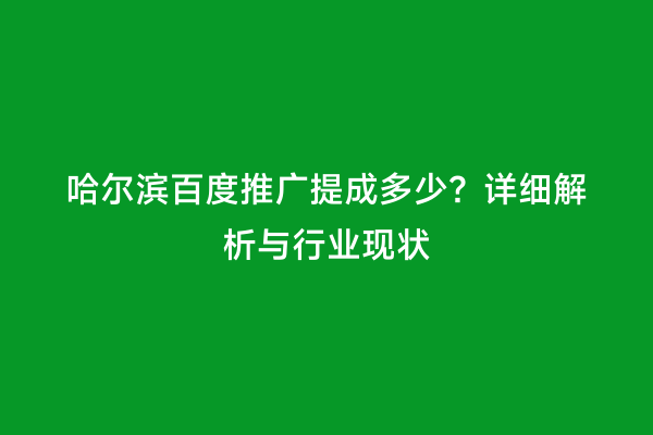 哈尔滨百度推广提成多少？详细解析与行业现状