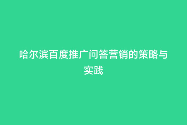 哈尔滨百度推广问答营销的策略与实践