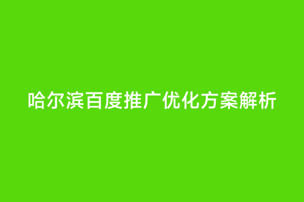 哈尔滨百度推广优化方案解析