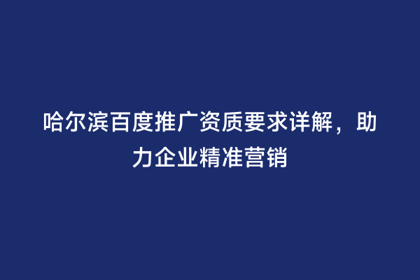 哈尔滨百度推广资质要求详解，助力企业精准营销